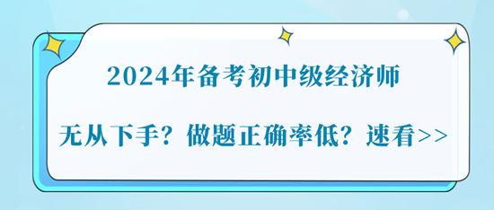 2024年備考初中級經(jīng)濟(jì)師無從下手？做題正確率低？速看>>