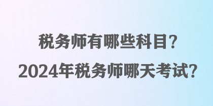 稅務(wù)師有哪些科目？2024年稅務(wù)師哪天考試？