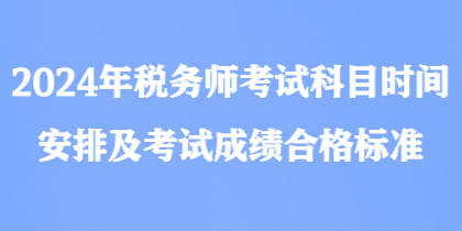 2024年稅務(wù)師考試科目時間安排及考試成績合格標(biāo)準(zhǔn)