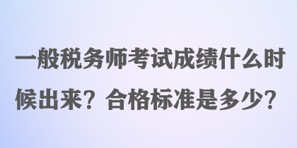 一般稅務(wù)師考試成績什么時(shí)候出來？合格標(biāo)準(zhǔn)是多少？