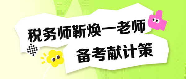 備考稅務師“眼忙癥”得治！靳煥一老師送“藥方子”啦！