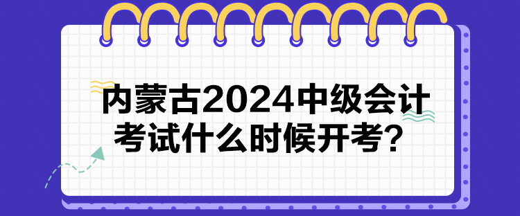 內(nèi)蒙古2024中級(jí)會(huì)計(jì)考試什么時(shí)候開(kāi)考？