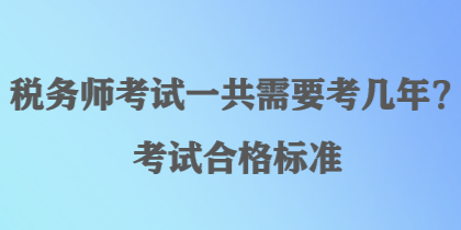 稅務(wù)師考試一共需要考幾年？考試合格標(biāo)準(zhǔn)