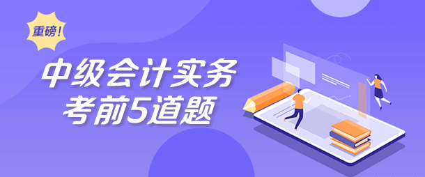 【考前5道題】中級會(huì)計(jì)實(shí)務(wù)考前必做5道題