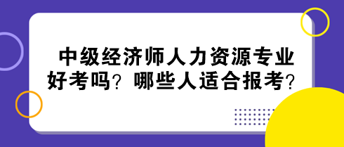 中級(jí)經(jīng)濟(jì)師人力資源專業(yè)好考嗎？哪些人適合報(bào)考？