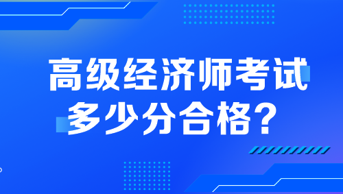 高級(jí)經(jīng)濟(jì)師考試多少分合格？