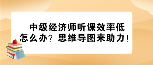 中級經(jīng)濟(jì)師聽課效率低怎么辦？思維導(dǎo)圖來助力！