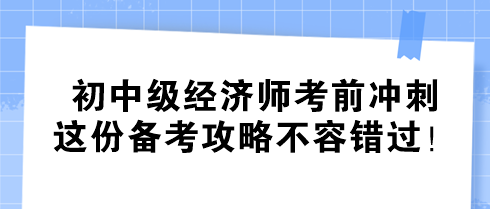 初中級經(jīng)濟師考前沖刺 這份備考攻略不容錯過！