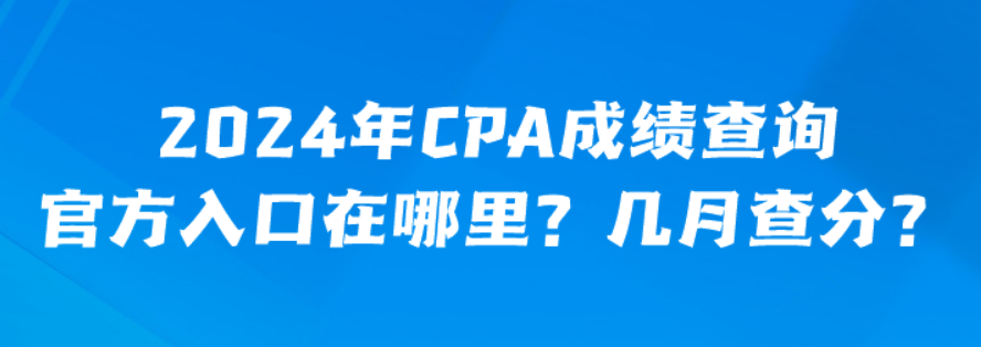 2024年CPA成績查詢官方入口在哪里？幾月查分？