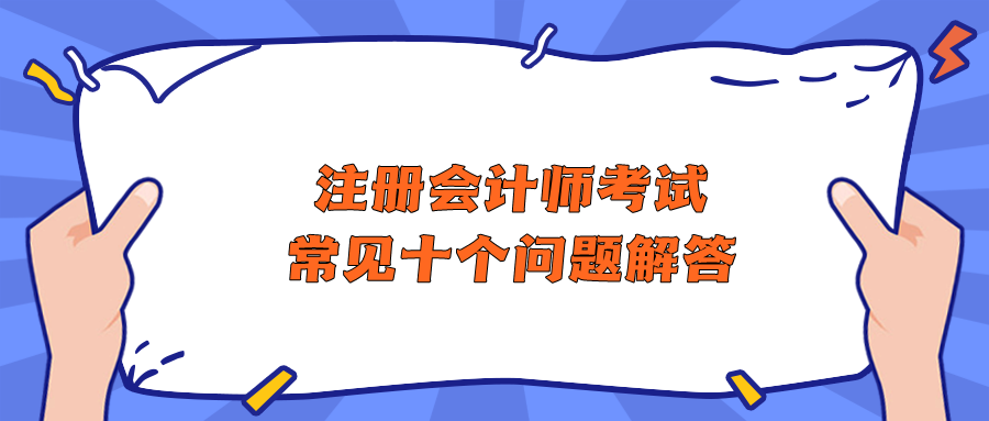 注冊會計師考試常見十個問題解答 助你快速了解CPA！