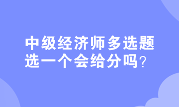 中級經(jīng)濟(jì)師多選題選一個會給分嗎？