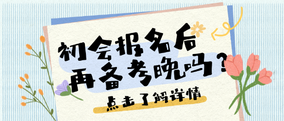 考點(diǎn)繁多、考試范圍廣泛？25初會(huì)報(bào)名后再開(kāi)始備考晚嗎？