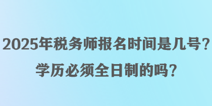 2025年稅務(wù)師報(bào)名時(shí)間是幾號(hào)？學(xué)歷必須全日制的嗎？