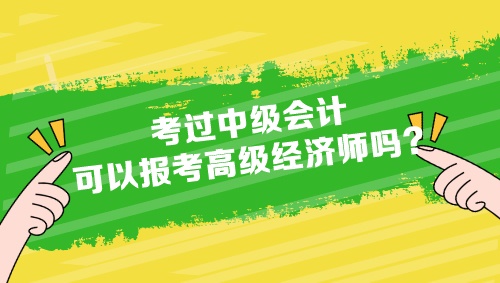 考過(guò)中級(jí)會(huì)計(jì)可以報(bào)考高級(jí)經(jīng)濟(jì)師嗎？