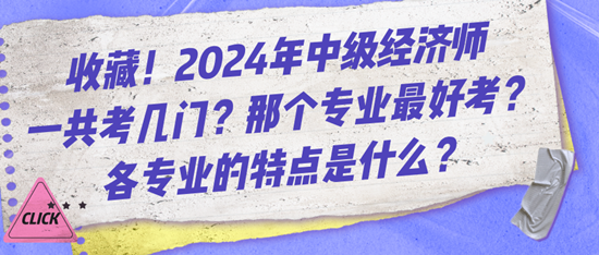 收藏！2024年中級經(jīng)濟(jì)師一共考幾門？那個(gè)專業(yè)最好考？各專業(yè)的特點(diǎn)是什么？