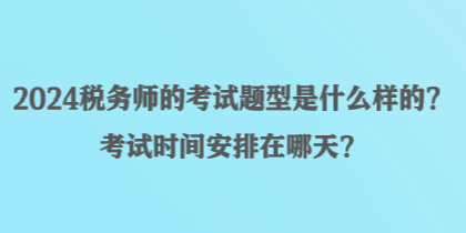 2024稅務(wù)師的考試題型是什么樣的？考試時(shí)間安排在哪天？