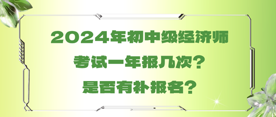 2024年初中級(jí)經(jīng)濟(jì)師考試一年報(bào)幾次？是否有補(bǔ)報(bào)名？