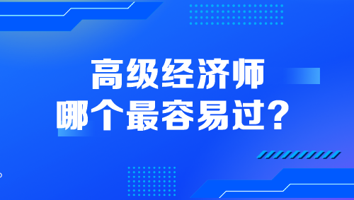 高級經(jīng)濟師哪個最容易過？