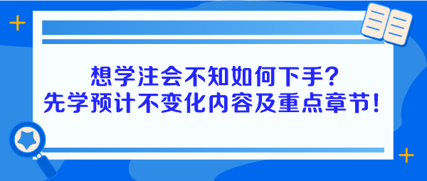 想學(xué)注會不知如何下手？建議先學(xué)預(yù)計不變化內(nèi)容及重點章節(jié)！