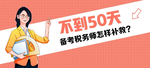 還有不到50天是稅務(wù)師考試還來(lái)得及嗎？該怎樣補(bǔ)救？