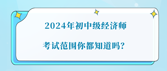 2024年初中級經濟師考試范圍你都知道嗎？