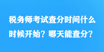 稅務(wù)師考試查分時(shí)間什么時(shí)候開(kāi)始？哪天能查分？