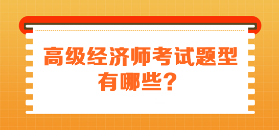 高級經(jīng)濟(jì)師考試題型有哪些？