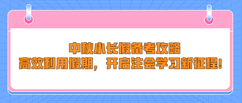 中秋小長假備考攻略：高效利用假期，開啟注會學(xué)習(xí)新征程！