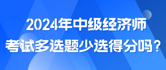 2024年中級(jí)經(jīng)濟(jì)師考試多選題少選得分嗎？