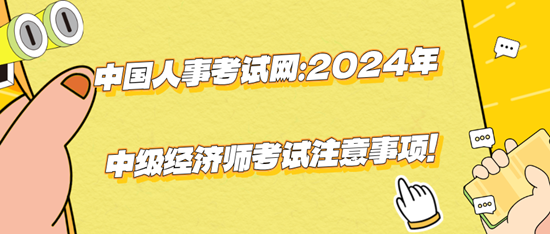 中國人事考試網(wǎng)：2024年中級經(jīng)濟師考試注意事項！