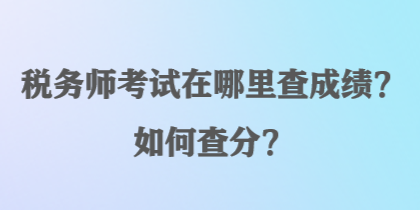 稅務(wù)師考試在哪里查成績？如何查分？