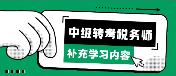 考完中級會計(jì)轉(zhuǎn)考稅務(wù)師補(bǔ)充學(xué)習(xí)哪些章節(jié)內(nèi)容