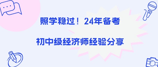 照學(xué)穩(wěn)過！24年備考初中級(jí)經(jīng)濟(jì)師經(jīng)驗(yàn)分享