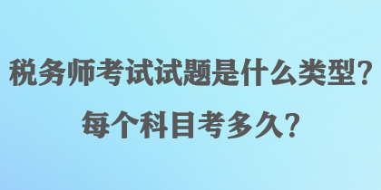 稅務(wù)師考試試題是什么類型？每個(gè)科目考多久？