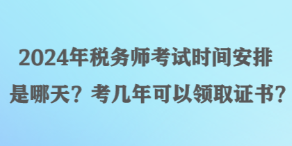 2024年稅務(wù)師考試時(shí)間安排是哪天？考幾年可以領(lǐng)取證書？