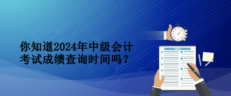 你知道2024年中級(jí)會(huì)計(jì)考試成績(jī)查詢時(shí)間嗎？