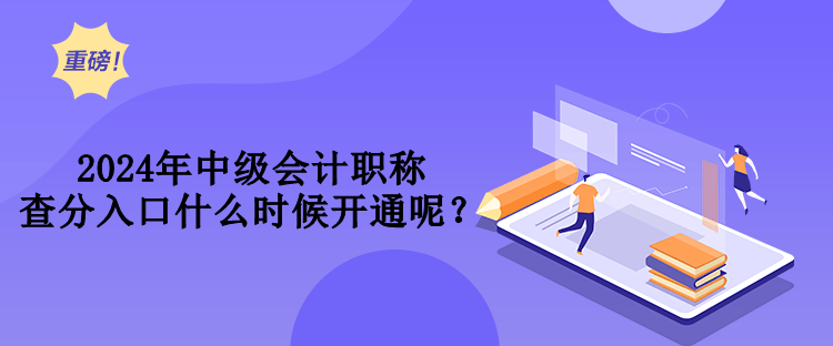 2024年中級(jí)會(huì)計(jì)職稱查分入口什么時(shí)候開通呢？