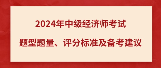 2024年中級經(jīng)濟師考試題型題量、評分標(biāo)準及備考建議