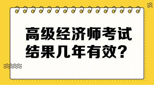 高級(jí)經(jīng)濟(jì)師考試結(jié)果幾年有效？