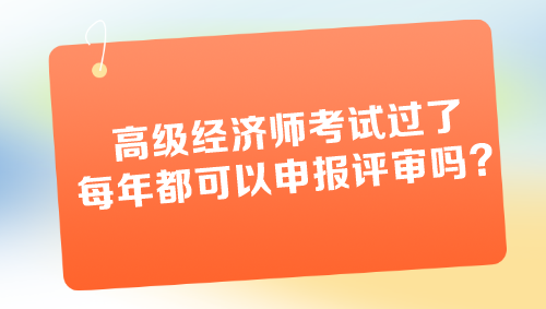 高級(jí)經(jīng)濟(jì)師考試過(guò)了每年都可以申報(bào)評(píng)審嗎？