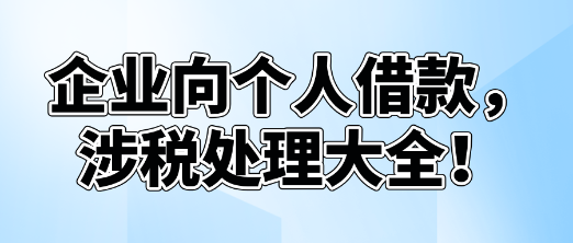 企業(yè)向個人借款，涉稅處理大全！