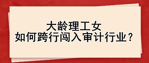 大齡理工女如何跨行闖入審計行業(yè)？