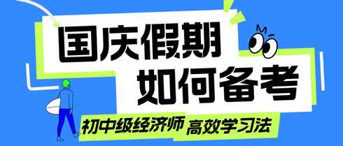 國慶假期如何備考？初中級經(jīng)濟師考生的高效學習法！