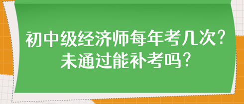 初中級經(jīng)濟師每年考幾次？未通過能補考嗎？