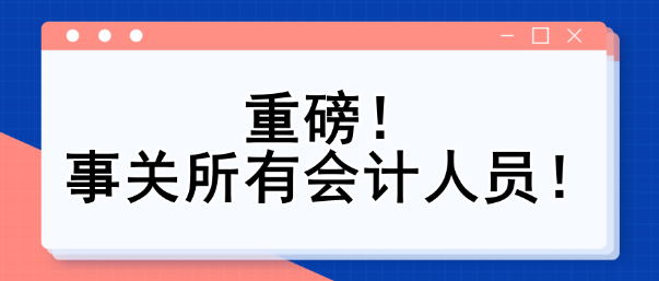 重磅！事關(guān)所有會(huì)計(jì)人員！