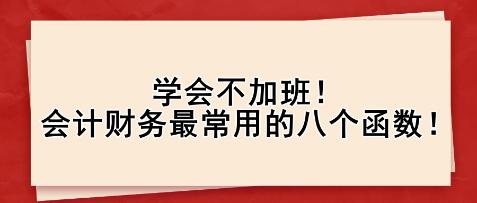 學(xué)會(huì)不加班！會(huì)計(jì)財(cái)務(wù)最常用的八個(gè)函數(shù)！