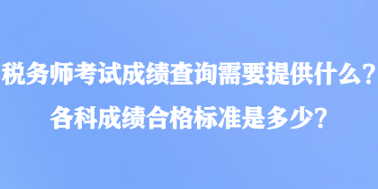 稅務師考試成績查詢需要提供什么？各科成績合格標準是多少？