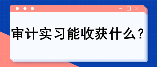 審計實習(xí)能收獲什么？