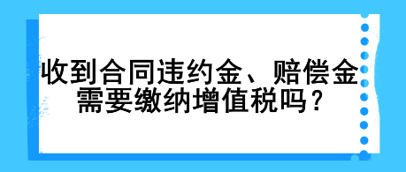 收到合同違約金、賠償金需要繳納增值稅嗎？