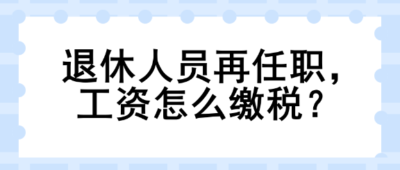 退休人員再任職，工資怎么繳稅？